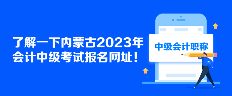 了解一下內(nèi)蒙古2023年會(huì)計(jì)中級(jí)考試報(bào)名網(wǎng)址！