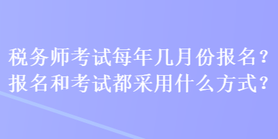 稅務師考試每年幾月份報名？報名和考試都采用什么方式？