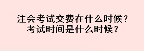 注會考試交費(fèi)在什么時候？考試時間是什么時候？