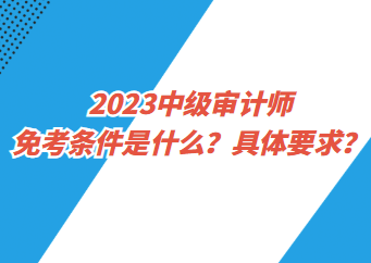 2023中級審計師免考條件是什么？具體要求？