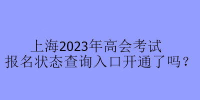 上海2023年高會考試報名狀態(tài)查詢?nèi)肟陂_通了嗎？