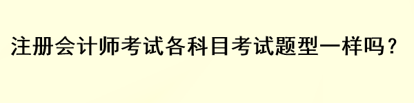 注冊會計師考試各科目考試題型一樣嗎？