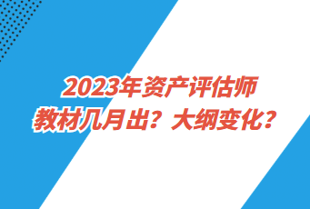 2023年資產(chǎn)評(píng)估師教材幾月出？大綱變化？