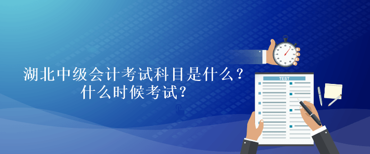 湖北2023年中級(jí)會(huì)計(jì)考試科目是什么？什么時(shí)候考試？