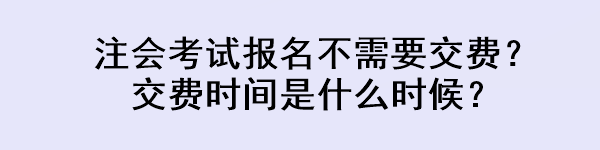 注會(huì)考試報(bào)名不需要交費(fèi)？交費(fèi)時(shí)間是什么時(shí)候？