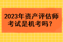 2023年資產(chǎn)評估師考試是機考嗎？