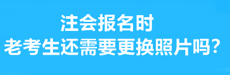 注會(huì)報(bào)名時(shí)老考生還需要更換照片嗎？