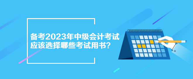 備考2023年中級(jí)會(huì)計(jì)考試 應(yīng)該選擇哪些考試用書？