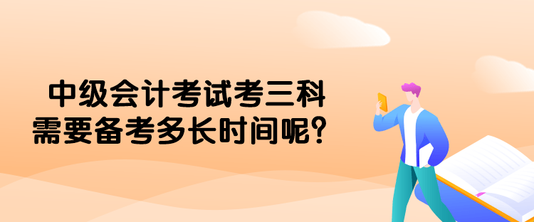 中級會計考試考三科需要備考多長時間呢？