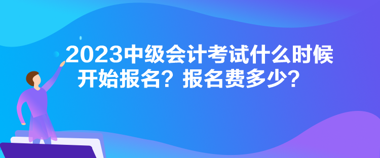 2023中級會計(jì)考試什么時(shí)候開始報(bào)名？報(bào)名費(fèi)多少？