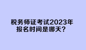 稅務(wù)師證考試2023年報(bào)名時間是哪天？