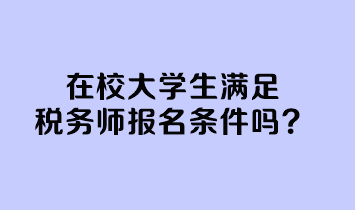 在校大學(xué)生滿(mǎn)足稅務(wù)師報(bào)名條件嗎？