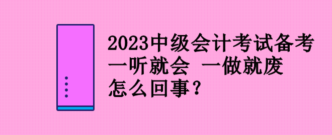 2023中級(jí)會(huì)計(jì)考試備考 一聽(tīng)就會(huì) 一做就廢 怎么回事？