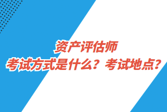 資產(chǎn)評(píng)估師考試方式是什么？考試地點(diǎn)？