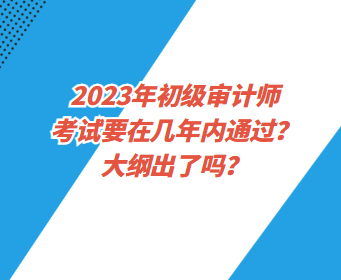 2023年初級(jí)審計(jì)師考試要在幾年內(nèi)通過？大綱出了嗎？