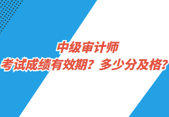 中級(jí)審計(jì)師考試成績(jī)有效期？多少分及格？