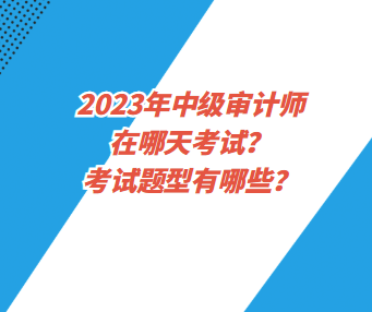 2023年中級(jí)審計(jì)師在哪天考試？考試題型有哪些？