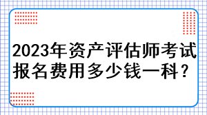 2023年資產(chǎn)評(píng)估師考試報(bào)名費(fèi)用多少錢一科？