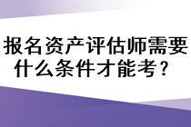 報(bào)名資產(chǎn)評(píng)估師需要什么條件才能考？