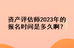 資產(chǎn)評估師2023年的報名時間是多久??？