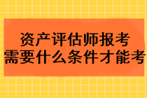 2023年資產(chǎn)評(píng)估師報(bào)考需要什么條件才能考？