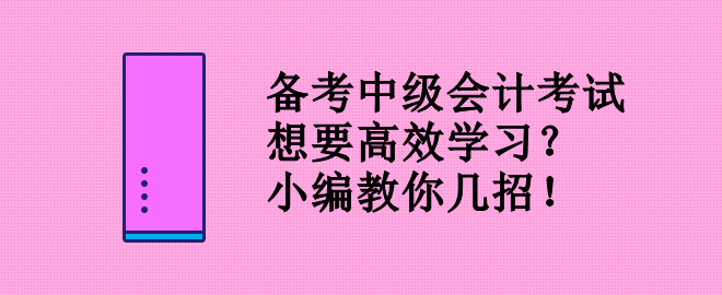 備考中級會計考試 想要高效學(xué)習？小編教你幾招！