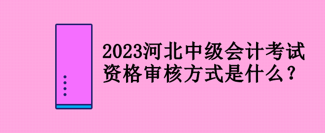 2023河北中級會計考試資格審核方式是什么？