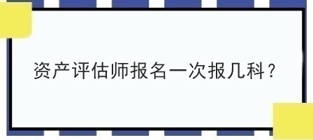 資產(chǎn)評估師報(bào)名一次報(bào)幾科？