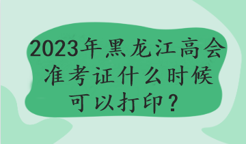 2023年黑龍江高會準(zhǔn)考證什么時(shí)候可以打?。? suffix=