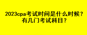 2023cpa考試時間是什么時候？有幾門考試科目？