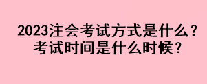 2023注會(huì)考試方式是什么？考試時(shí)間是什么時(shí)候？