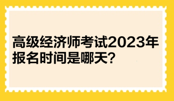 高級(jí)經(jīng)濟(jì)師考試2023年報(bào)名時(shí)間是哪天？