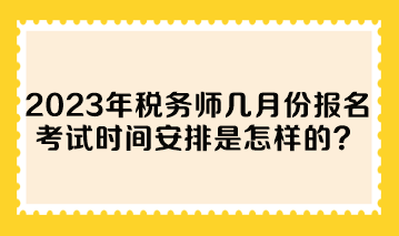 2023年稅務(wù)師幾月份報名考試時間安排是怎樣的？