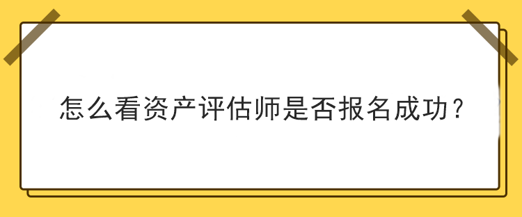 怎么看資產(chǎn)評(píng)估師是否報(bào)名成功？