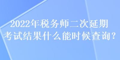 2022年稅務(wù)師二次延期考試結(jié)果什么能時(shí)候查詢(xún)？