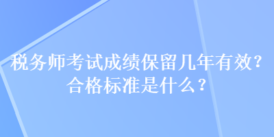 稅務(wù)師考試成績(jī)保留幾年有效？合格標(biāo)準(zhǔn)是什么？