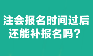 注會考試報(bào)名截止后能補(bǔ)報(bào)名嗎？