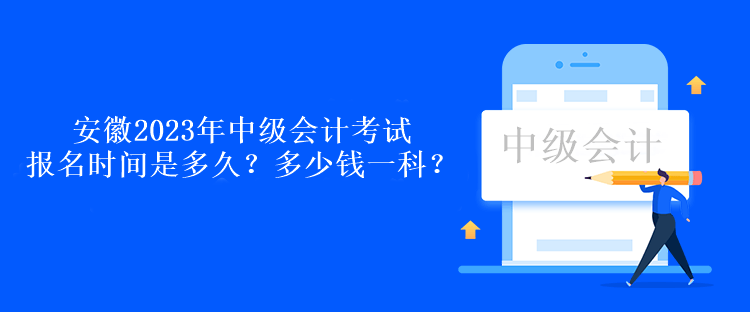 安徽2023年中級(jí)會(huì)計(jì)考試報(bào)名時(shí)間是多久？多少錢一科？