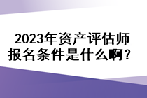 2023年資產(chǎn)評(píng)估師報(bào)名條件是什么??？