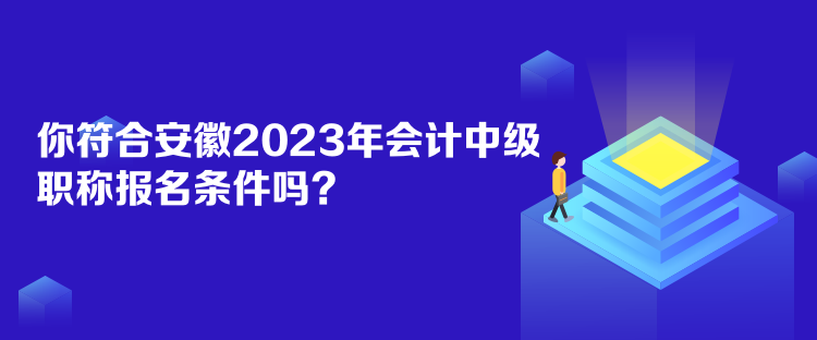 你符合安徽2023年會計中級職稱報名條件嗎？