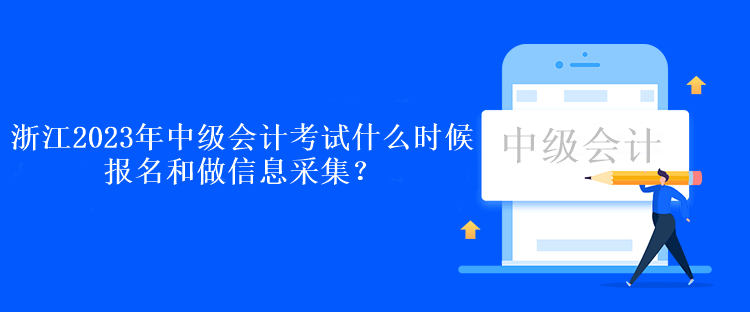 浙江2023年中級會計(jì)考試什么時候報名和做信息采集？