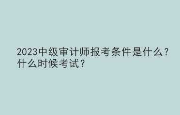 2023中級審計(jì)師報考條件是什么？什么時候考試？