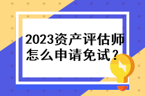 2023年資產(chǎn)評估師怎么申請免試？