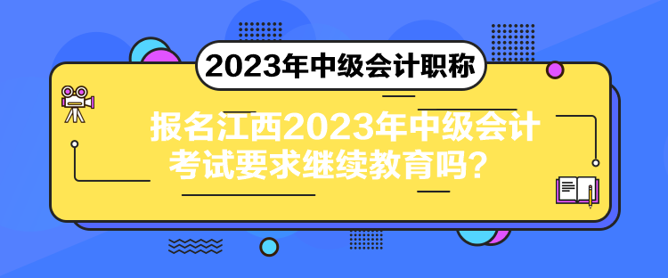 報(bào)名江西2023年中級(jí)會(huì)計(jì)考試要求繼續(xù)教育嗎？