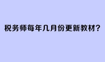 稅務(wù)師每年幾月份更新教材？