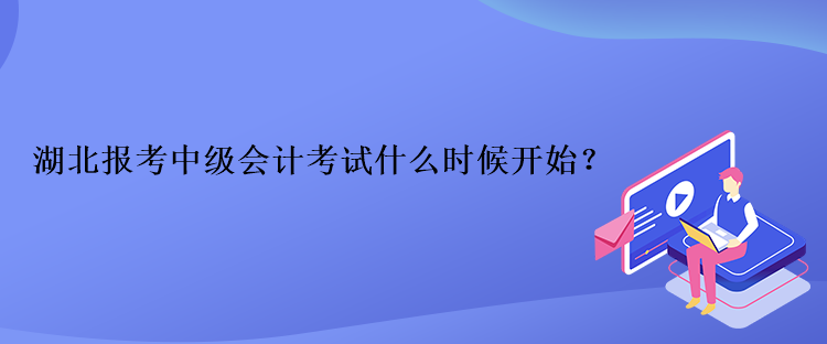 湖北報考中級會計考試什么時候開始？