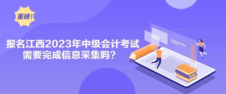 報(bào)名江西2023年中級(jí)會(huì)計(jì)考試需要完成信息采集嗎？