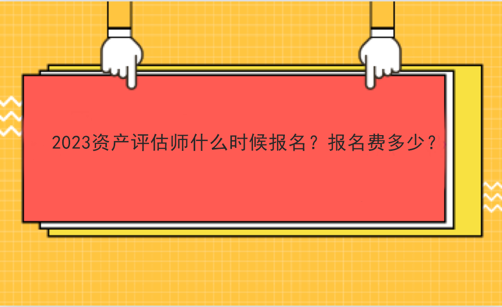 2023資產(chǎn)評估師什么時候報名？報名費多少？