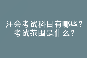 注會考試科目有哪些？考試范圍是什么？