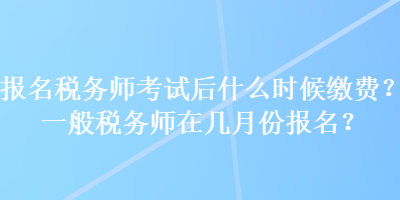 報(bào)名稅務(wù)師考試后什么時候繳費(fèi)？一般稅務(wù)師在幾月份報(bào)名？